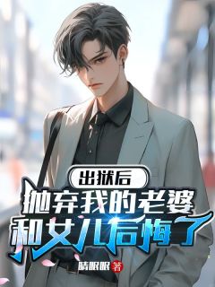 出狱后，抛弃我的老婆和女儿后悔了