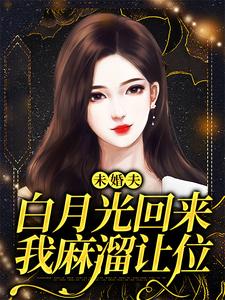 未婚夫白月光回来，我麻溜让位