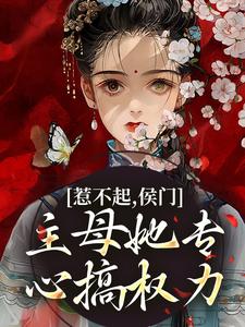 惹不起，侯门主母她专心搞权力！