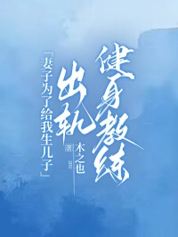 妻子为了给我生儿子，出轨健身教练