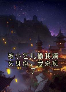 被小乞儿偷我嫡女身份，我杀疯了