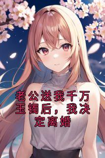 老公送我千万玉镯后，我决定离婚