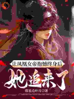 让凤凰女帝抱憾终身后，她追来了