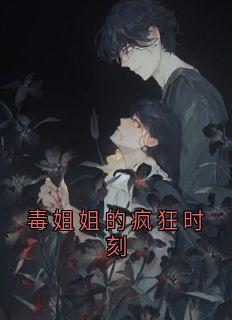 毒姐姐的疯狂时刻