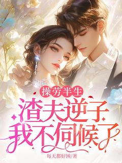 操劳半生，渣夫逆子我不伺候了