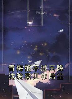 青梅抵不过天降沈晚棠江祁陆尘