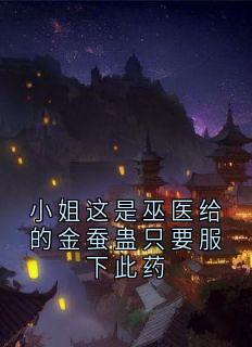 小姐这是巫医给的金蚕蛊只要服下此药