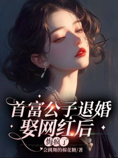 首富公子退婚娶网红后，悔疯了