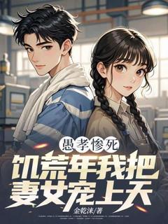 愚孝惨死，饥荒年我把妻女宠上天