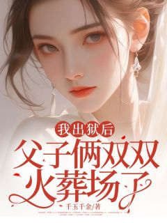 我出狱后，父子俩双双火葬场了