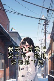 我哥心疼我暗恋十年，给他好兄弟下药