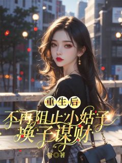 重生后，不再阻止小姑子换子谋财