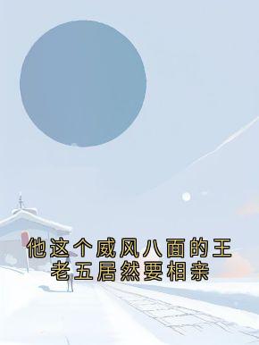 他这个威风八面的王老五居然要相亲