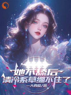 她不舔后，清冷系草绷不住了
