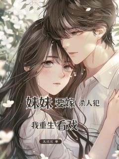 妹妹要嫁杀⼈犯，我重⽣看戏
