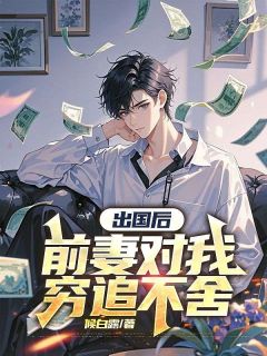 出国后，前妻对我穷追不舍顾迟云