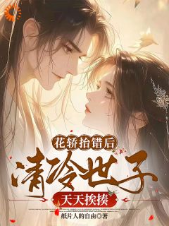 花轿抬错后，清冷世子天天挨揍