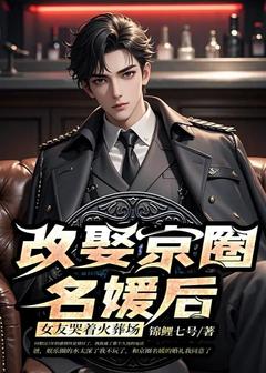 改娶京圈名媛后，女友哭着火葬场