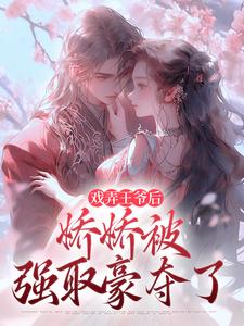 戏弄王爷后，娇娇被强取豪夺了