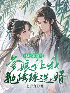 林府家宴时，爹娘让我抛绣球选婿