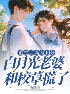 重生后高考10分，白月光老婆和校草慌了