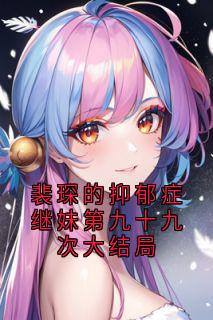 裴琛的抑郁症继妹第九十九次大结局