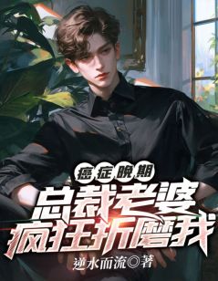 癌症晚期，总裁老婆疯狂折磨我