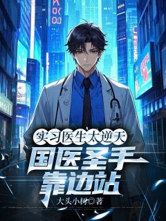 实习医生太逆天，国医圣手靠边站