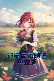 乔晚雪顾刚临林茉谣