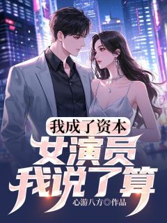 我成了资本，女演员我说了算！