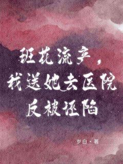 班花流产，我送她去医院反被诬陷