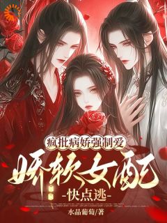 疯批病娇强制爱，娇软女配快点逃