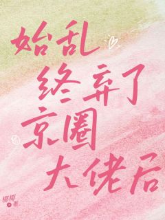 始乱终弃了京圈大佬后