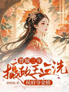 替嫁三年，摄政王血洗侯府夺金娇