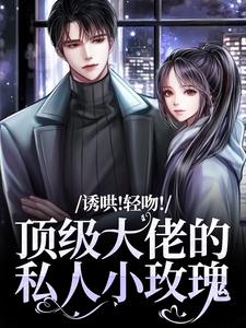 诱哄！轻吻！顶级大佬的私人小玫瑰