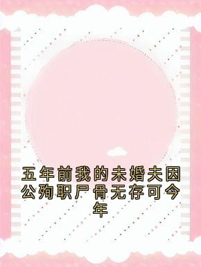 五年前我的未婚夫因公殉职尸骨无存可今年