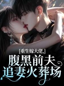 重生嫁大佬，腹黑前夫追妻火葬场