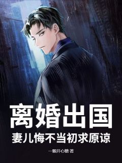 离婚出国，妻儿悔不当初求原谅