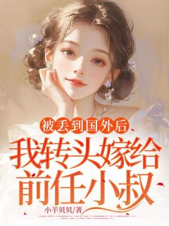 被丢到国外后，我转头嫁给前任小叔