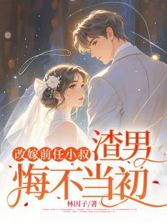 改嫁前任小叔，渣男悔不当初