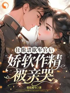 狂撩禁欲军官后，娇软作精被亲哭