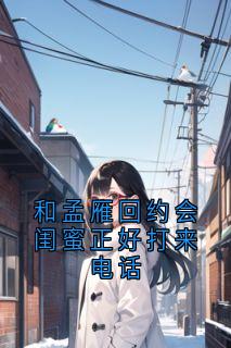 和孟雁回约会闺蜜正好打来电话