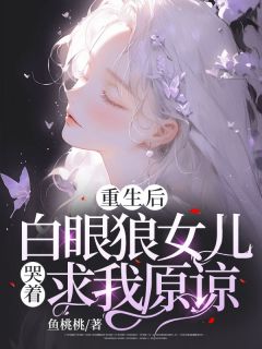 重生后，白眼狼女儿哭着求我原谅