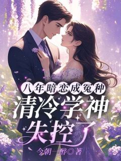 八年暗恋成冤种？清冷学神失控了
