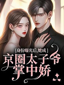 身份曝光后，她成京圈太子爷掌中娇