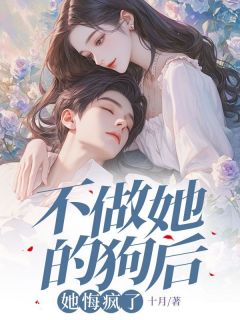 不做她的狗后，她悔疯了