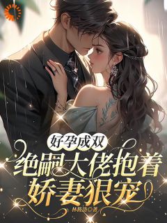 好孕成双，绝嗣大佬抱着娇妻狠宠