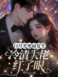 白月光死而复生，冷清大佬红了眼