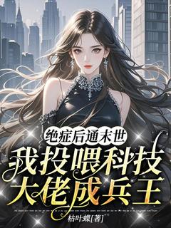 绝症后通末世，我投喂科技大佬成兵王