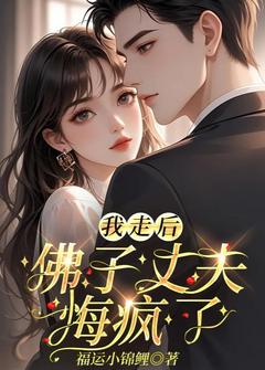 我走后，佛子丈夫悔疯了
